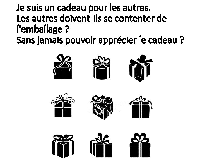 Je suis un cadeau pour les autres. Les autres doivent-ils se contenter de l'emballage