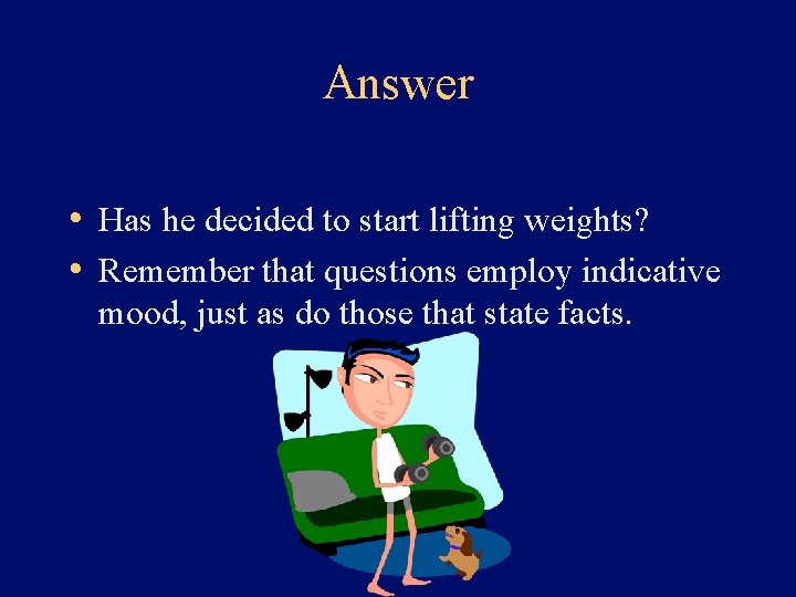 Answer • Has he decided to start lifting weights? • Remember that questions employ