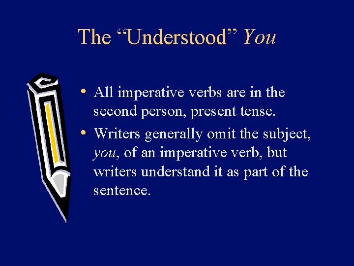The “Understood” You • All imperative verbs are in the second person, present tense.