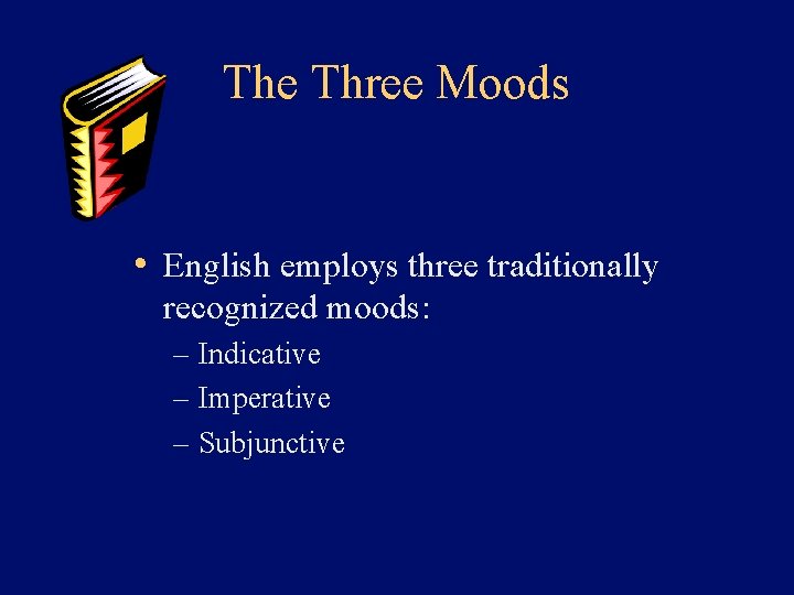 The Three Moods • English employs three traditionally recognized moods: – Indicative – Imperative