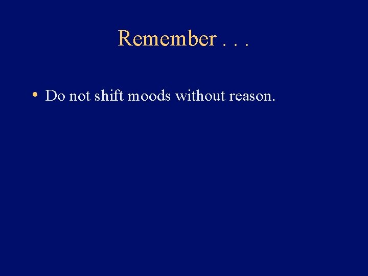 Remember. . . • Do not shift moods without reason. 