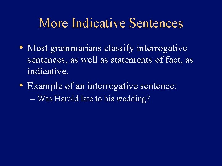 More Indicative Sentences • Most grammarians classify interrogative sentences, as well as statements of