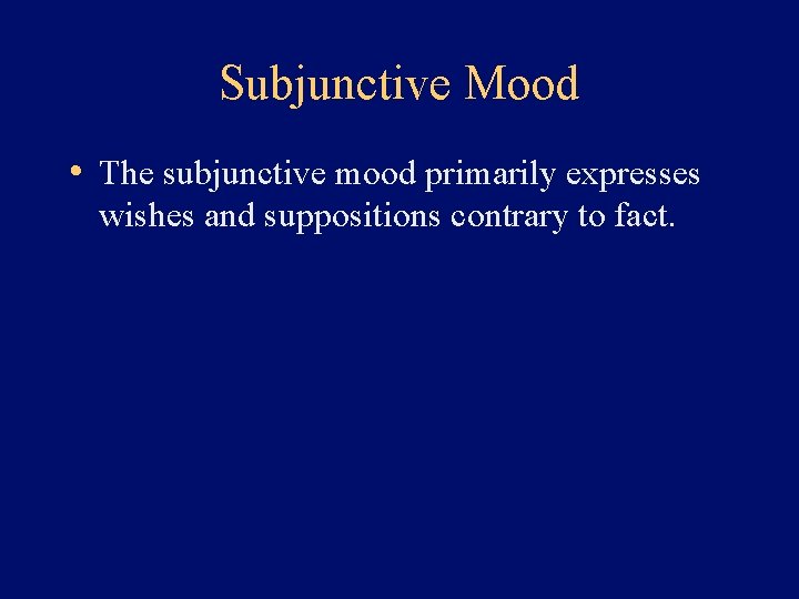 Subjunctive Mood • The subjunctive mood primarily expresses wishes and suppositions contrary to fact.