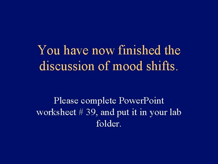 You have now finished the discussion of mood shifts. Please complete Power. Point worksheet