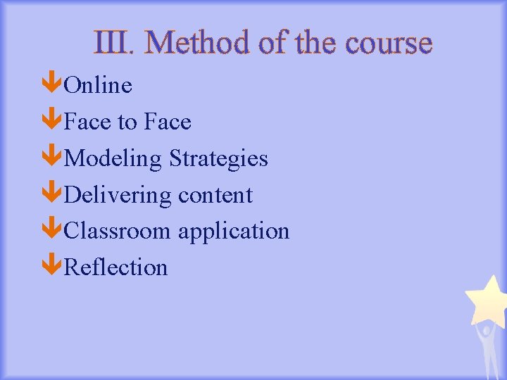 III. Method of the course Online Face to Face Modeling Strategies Delivering content Classroom