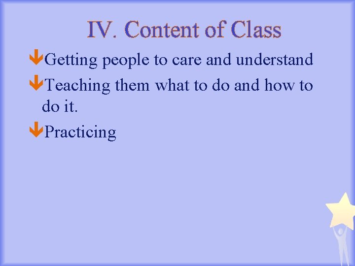 IV. Content of Class Getting people to care and understand Teaching them what to
