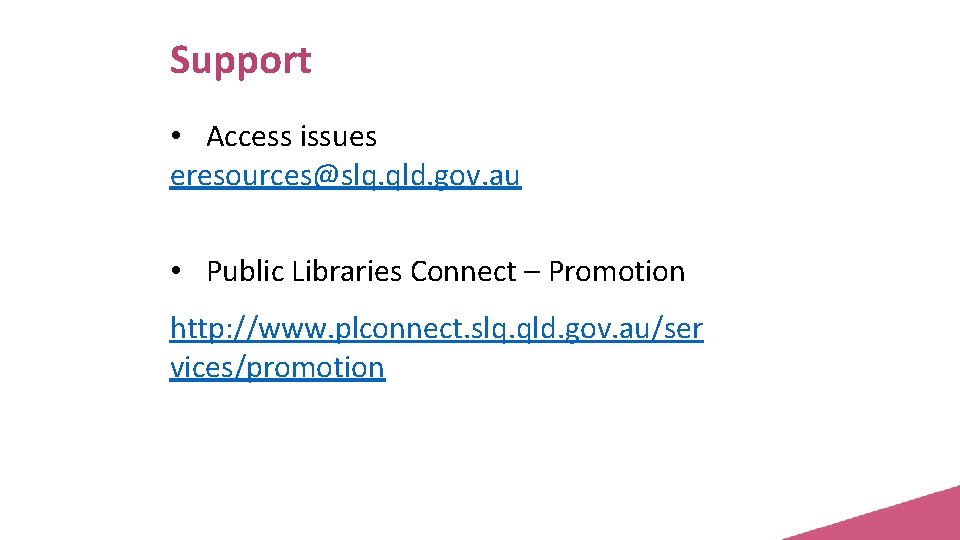 Support • Access issues eresources@slq. qld. gov. au • Public Libraries Connect – Promotion