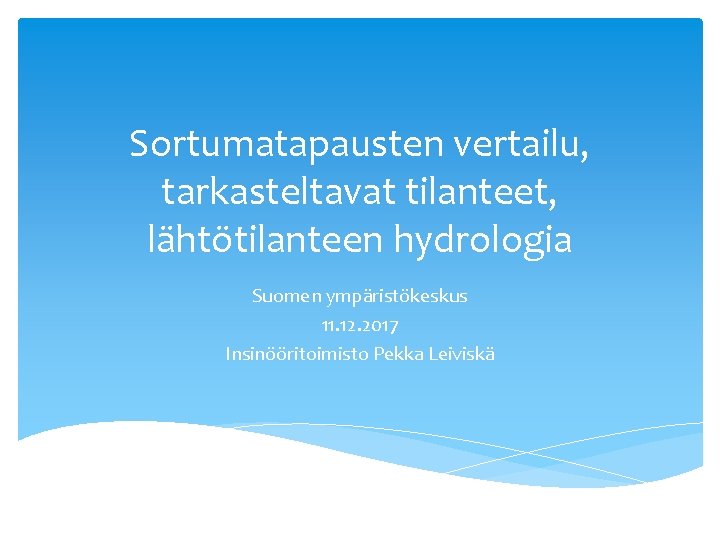 Sortumatapausten vertailu, tarkasteltavat tilanteet, lähtötilanteen hydrologia Suomen ympäristökeskus 11. 12. 2017 Insinööritoimisto Pekka Leiviskä