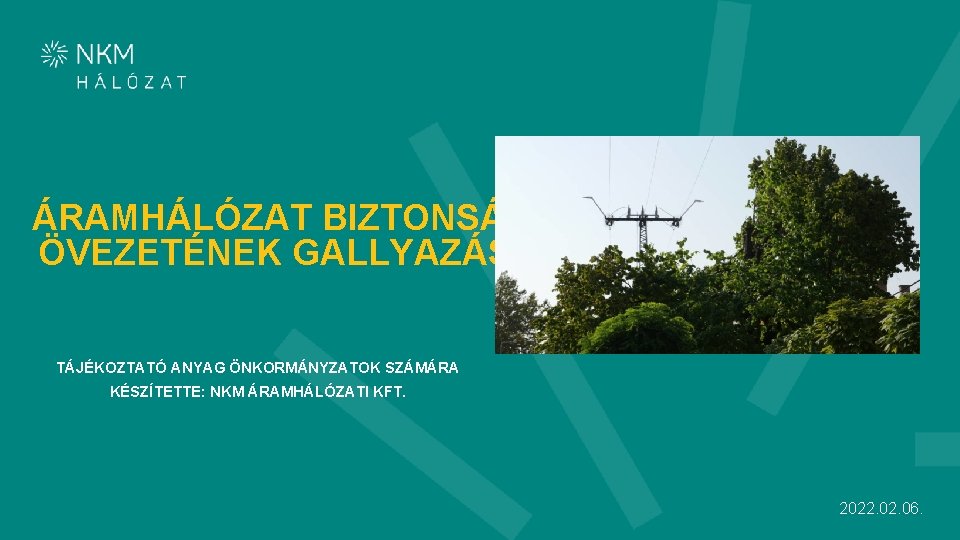 ÁRAMHÁLÓZAT BIZTONSÁGI ÖVEZETÉNEK GALLYAZÁSA TÁJÉKOZTATÓ ANYAG ÖNKORMÁNYZATOK SZÁMÁRA KÉSZÍTETTE: NKM ÁRAMHÁLÓZATI KFT. 2022. 06.