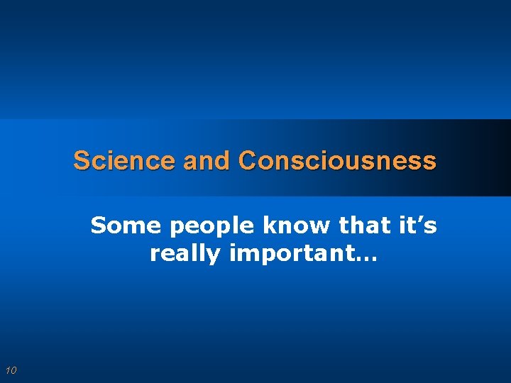 Science and Consciousness Some people know that it’s really important… 10 