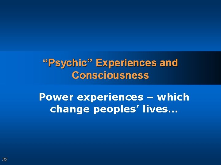 “Psychic” Experiences and Consciousness Power experiences – which change peoples’ lives… 32 