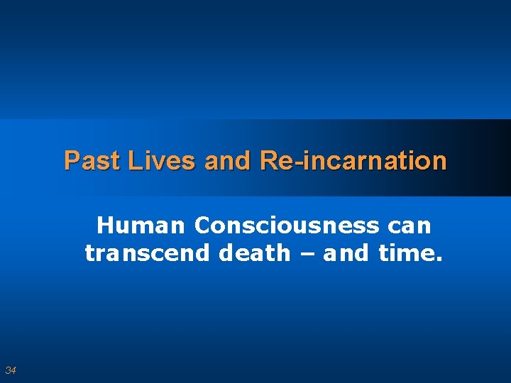 Past Lives and Re-incarnation Human Consciousness can transcend death – and time. 34 