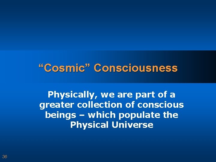 “Cosmic” Consciousness Physically, we are part of a greater collection of conscious beings –
