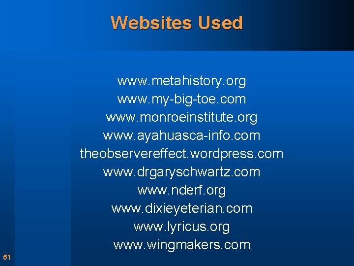 Websites Used www. metahistory. org www. my-big-toe. com www. monroeinstitute. org www. ayahuasca-info. com