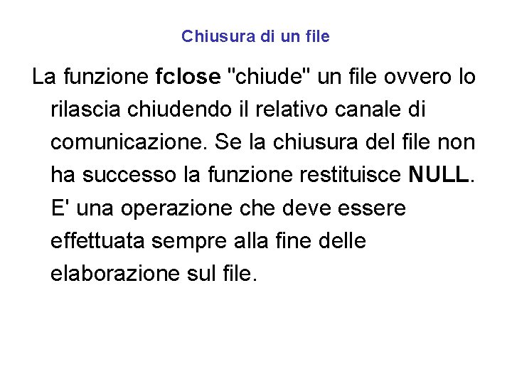 Chiusura di un file La funzione fclose "chiude" un file ovvero lo rilascia chiudendo