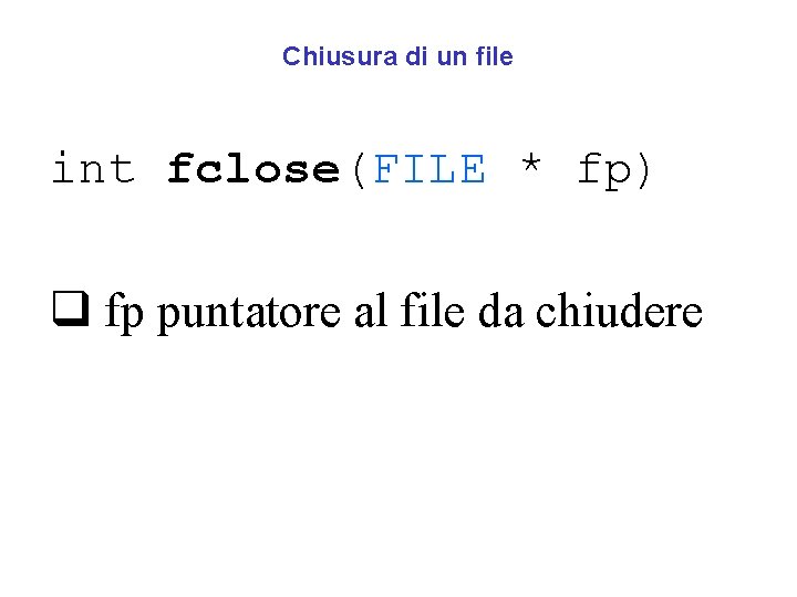 Chiusura di un file int fclose(FILE * fp) q fp puntatore al file da