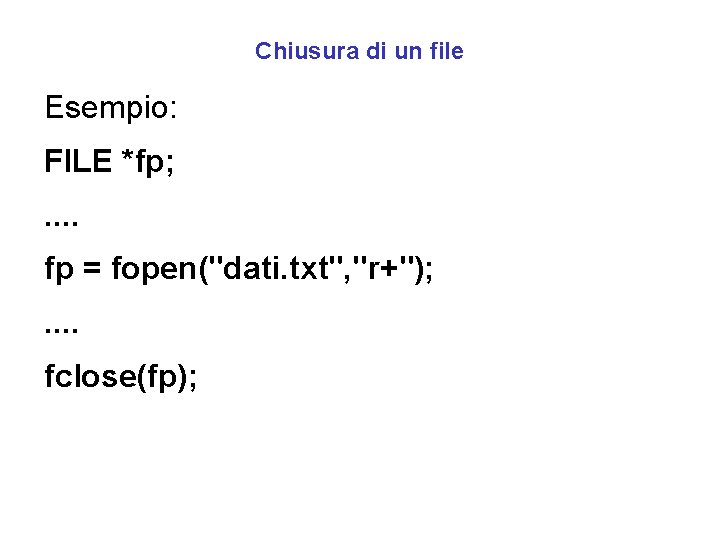 Chiusura di un file Esempio: FILE *fp; . . fp = fopen("dati. txt", "r+");
