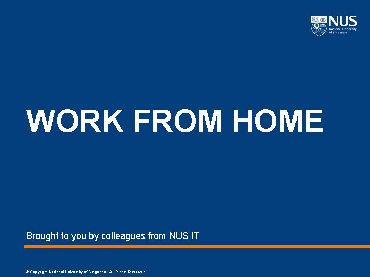 WORK FROM HOME Brought to you by colleagues from NUS IT © Copyright National