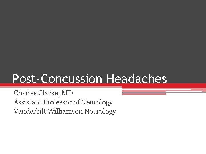 Post-Concussion Headaches Charles Clarke, MD Assistant Professor of Neurology Vanderbilt Williamson Neurology 