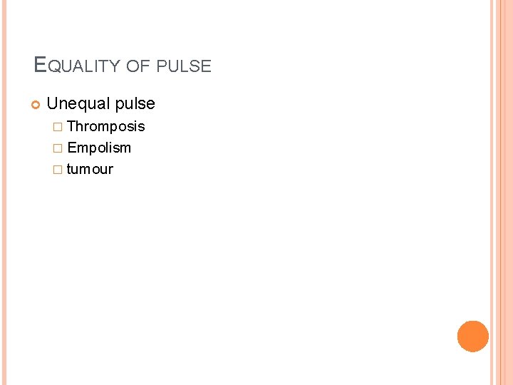 EQUALITY OF PULSE Unequal pulse � Thromposis � Empolism � tumour 