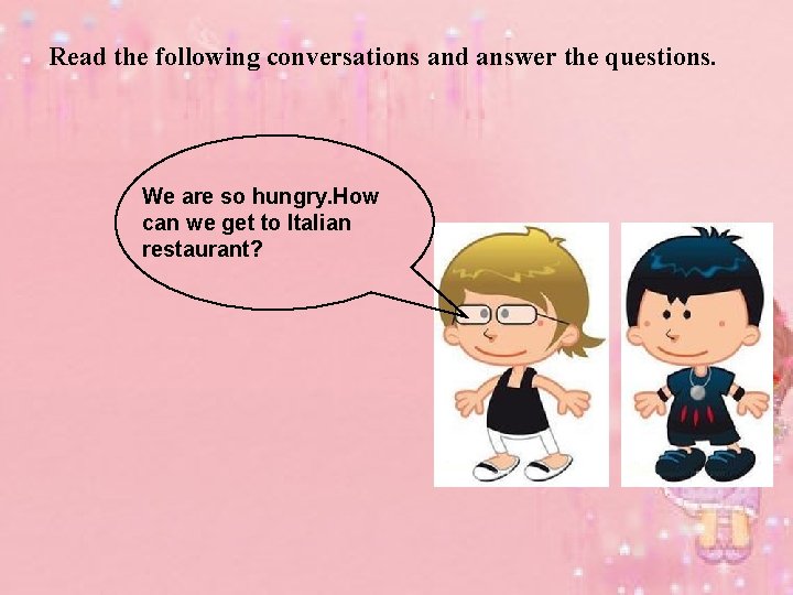 Read the following conversations and answer the questions. We are so hungry. How can