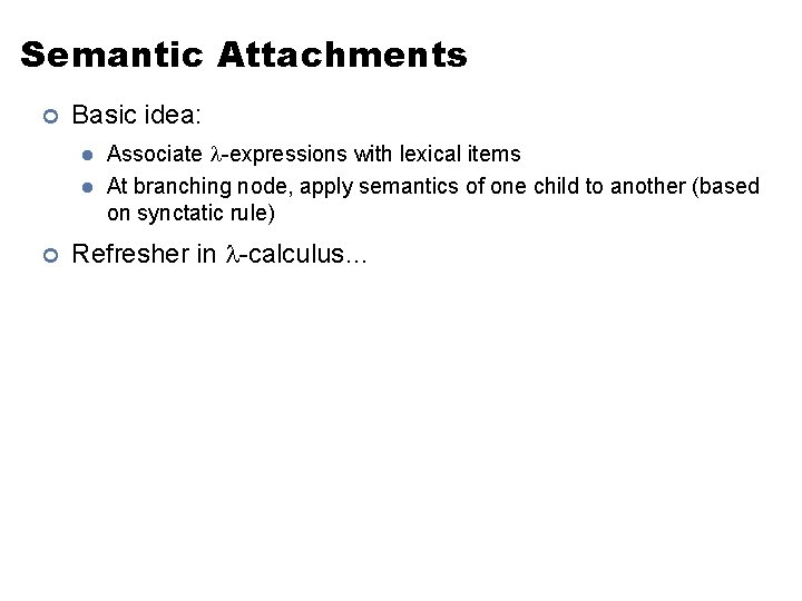 Semantic Attachments ¢ Basic idea: l l ¢ Associate -expressions with lexical items At