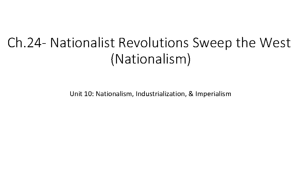 Ch. 24 - Nationalist Revolutions Sweep the West (Nationalism) Unit 10: Nationalism, Industrialization, &