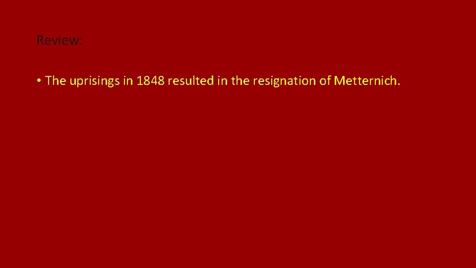 Review: • The uprisings in 1848 resulted in the resignation of Metternich. 