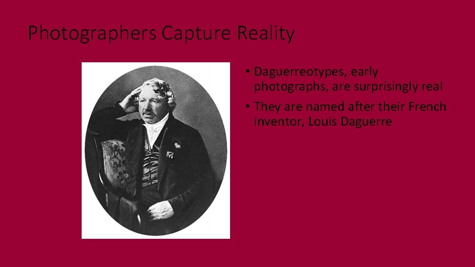 Photographers Capture Reality • Daguerreotypes, early photographs, are surprisingly real • They are named