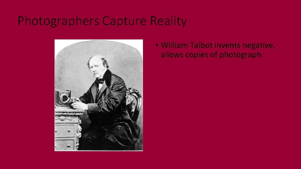 Photographers Capture Reality • William Talbot invents negative, allows copies of photograph 