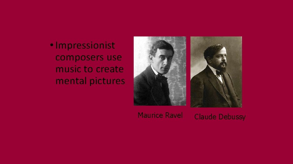  • Impressionist composers use music to create mental pictures Maurice Ravel Claude Debussy
