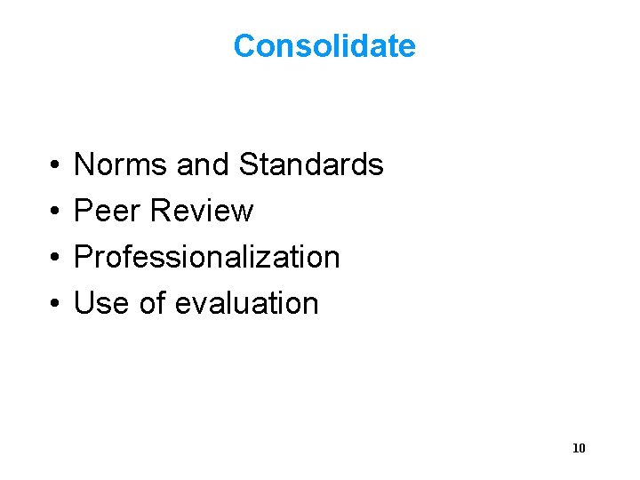 Consolidate • • Norms and Standards Peer Review Professionalization Use of evaluation 10 