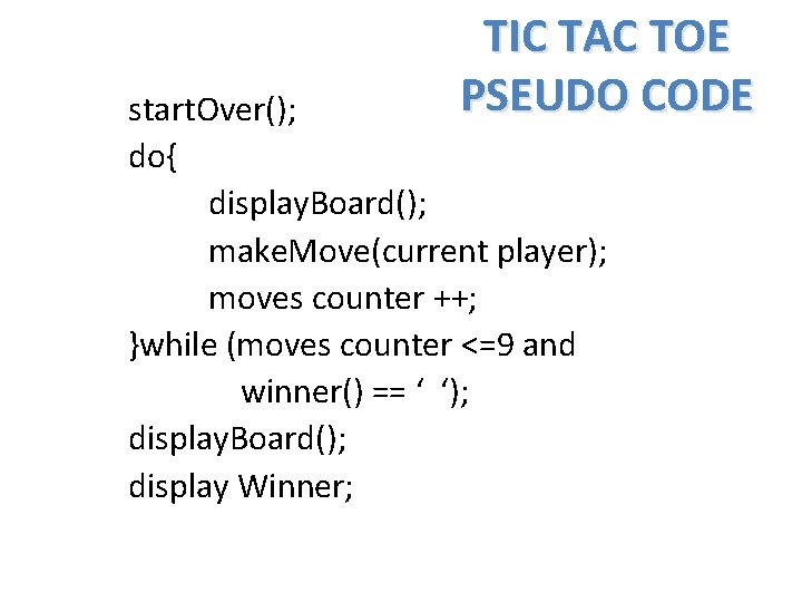 TIC TAC TOE PSEUDO CODE start. Over(); do{ display. Board(); make. Move(current player); moves