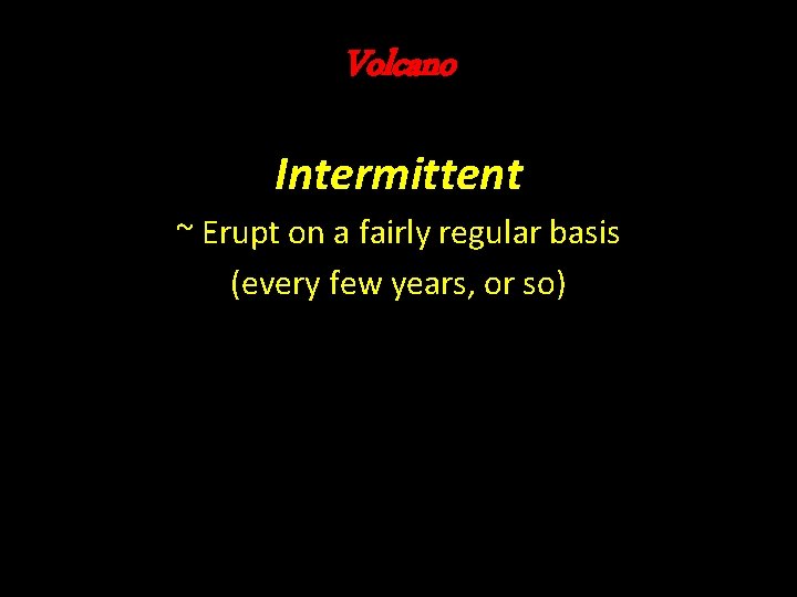 Volcano Intermittent ~ Erupt on a fairly regular basis (every few years, or so) Volcano Intermittent ~ Erupt on a fairly regular basis (every few years, or so)