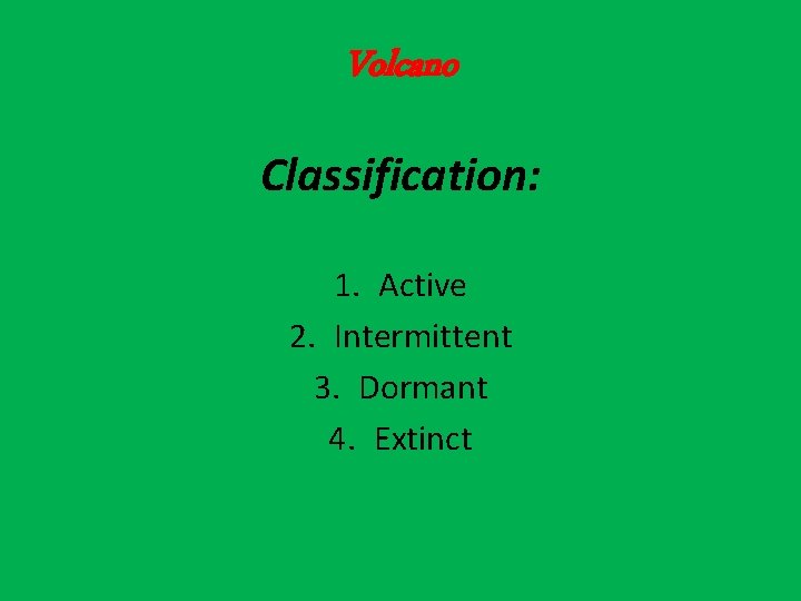 Volcano Classification: 1. Active 2. Intermittent 3. Dormant 4. Extinct Volcano Classification: 1. Active 2. Intermittent 3. Dormant 4. Extinct