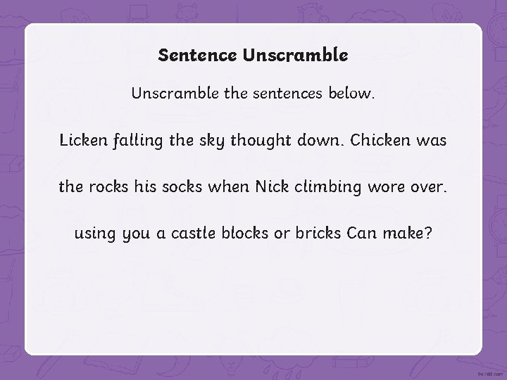 Sentence Unscramble the sentences below. Licken falling the sky thought down. Chicken was the