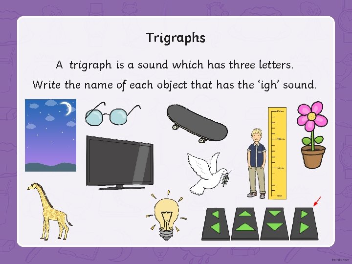 Trigraphs A trigraph is a sound which has three letters. Write the name of