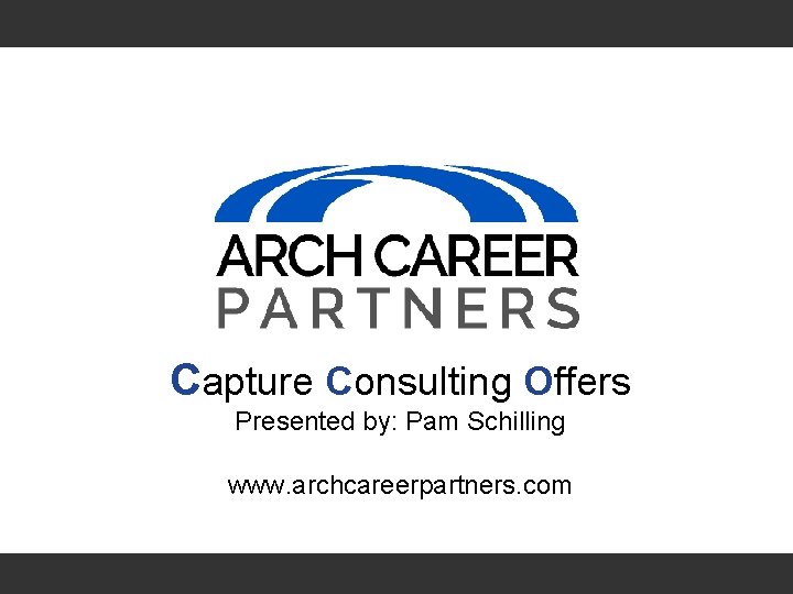 Capture Consulting Offers Presented by: Pam Schilling www. archcareerpartners. com 