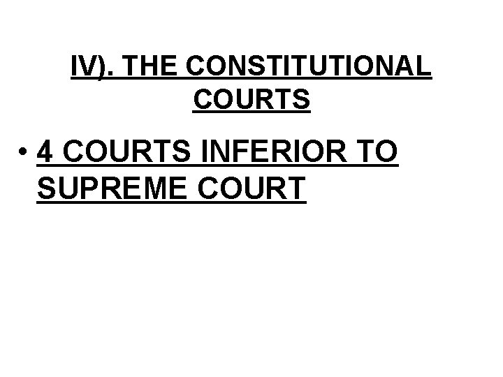 IV). THE CONSTITUTIONAL COURTS • 4 COURTS INFERIOR TO SUPREME COURT 