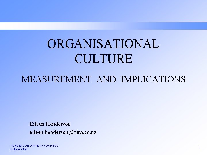 ORGANISATIONAL CULTURE MEASUREMENT AND IMPLICATIONS Eileen Henderson eileen. henderson@xtra. co. nz HENDERSON WHITE ASSOCIATES