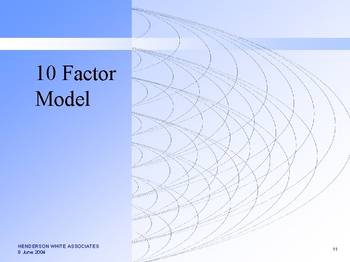 10 Factor Model HENDERSON WHITE ASSOCIATES 8 June 2004 11 