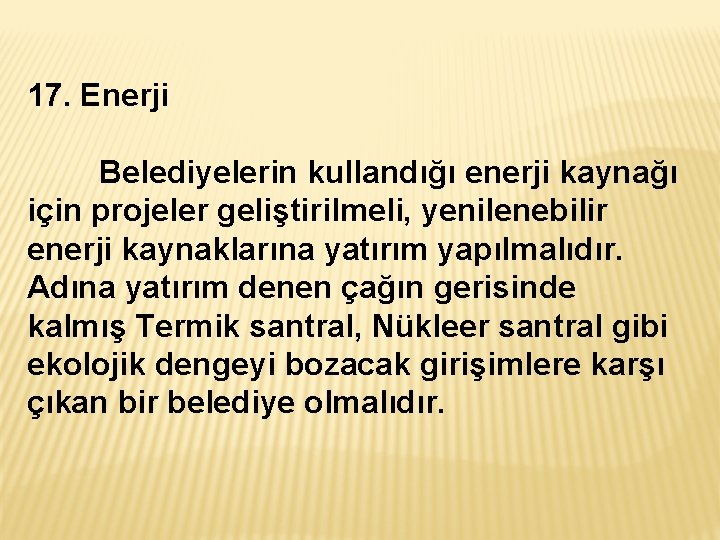 17. Enerji Belediyelerin kullandığı enerji kaynağı için projeler geliştirilmeli, yenilenebilir enerji kaynaklarına yatırım yapılmalıdır.