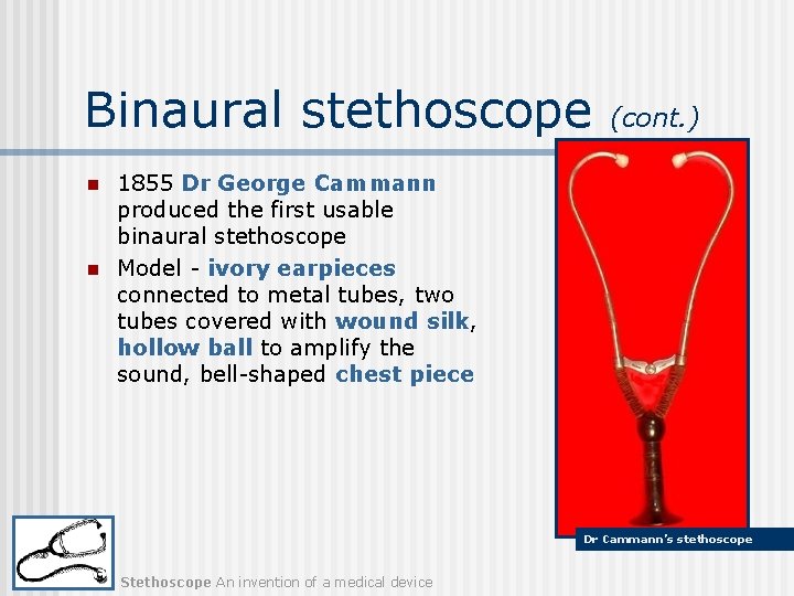 Binaural stethoscope n n (cont. ) 1855 Dr George Cammann produced the first usable