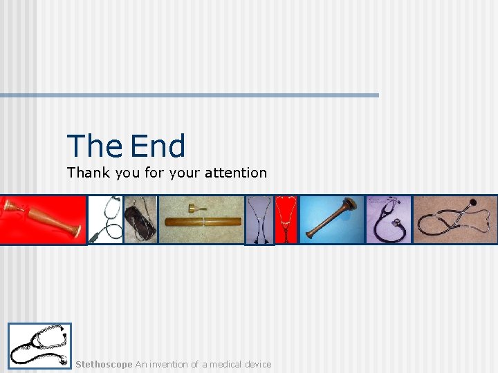 The End Thank you for your attention Stethoscope An invention of a medical device