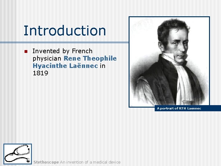 Introduction n Invented by French physician Rene Theophile Hyacinthe Laënnec in 1819 A portrait