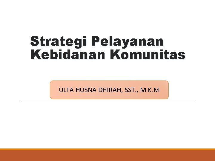 Strategi Pelayanan Kebidanan Komunitas ULFA HUSNA DHIRAH, SST. , M. K. M 