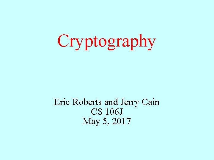 Cryptography Eric Roberts and Jerry Cain CS 106 J May 5, 2017 