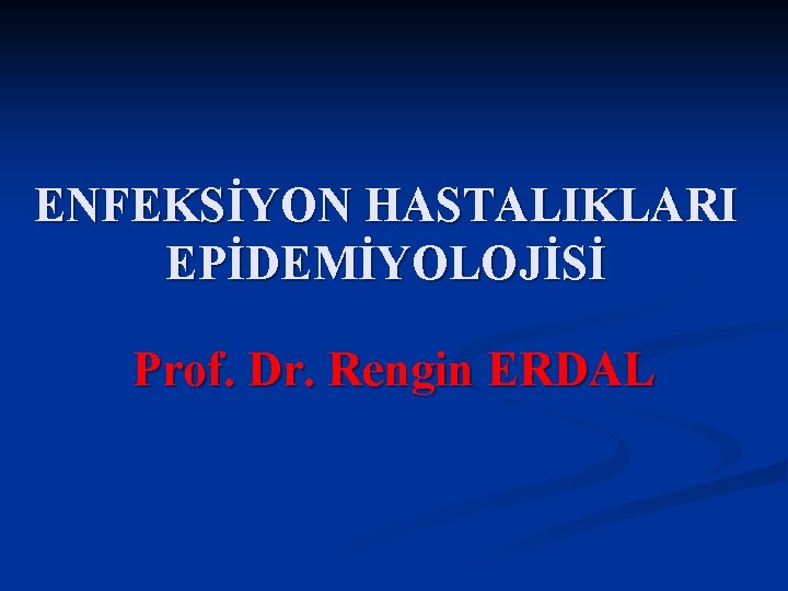 ENFEKSİYON HASTALIKLARI EPİDEMİYOLOJİSİ Prof. Dr. Rengin ERDAL 