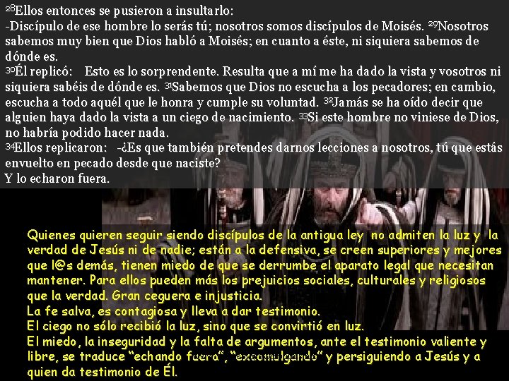 28 Ellos entonces se pusieron a insultarlo: -Discípulo de ese hombre lo serás tú;