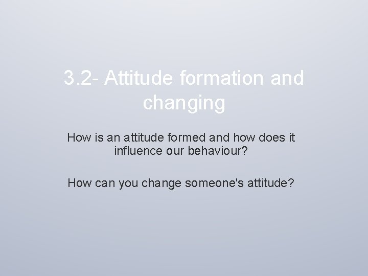 3. 2 - Attitude formation and changing How is an attitude formed and how